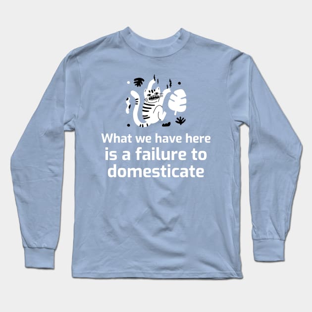 What we have here is a failure to DOMESTICATE Long Sleeve T-Shirt by FTLOG